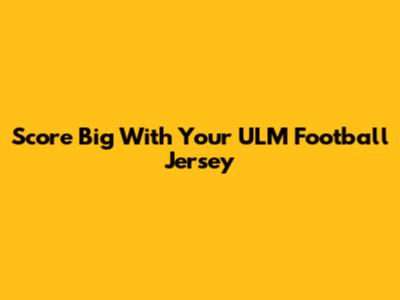 Score Big With Your ULM Football Jersey