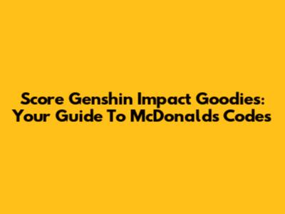 Score Genshin Impact Goodies: Your Guide To McDonald's Codes