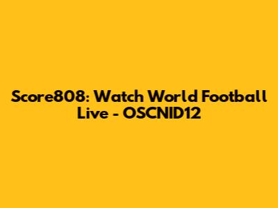 Score808: Watch World Football Live - OSCNID12