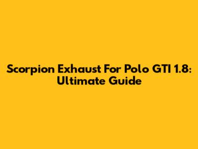 Scorpion Exhaust For Polo GTI 1.8: Ultimate Guide