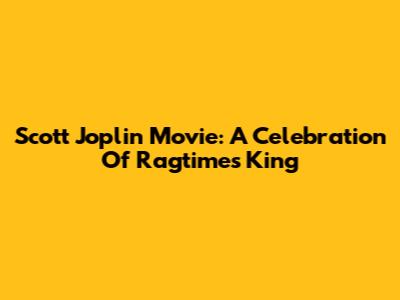 Scott Joplin Movie: A Celebration Of Ragtime's King