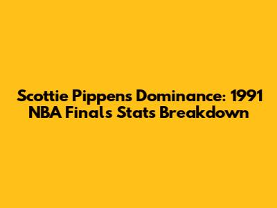 Scottie Pippen's Dominance: 1991 NBA Finals Stats Breakdown