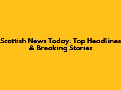 Scottish News Today: Top Headlines & Breaking Stories
