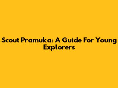 Scout Pramuka: A Guide For Young Explorers