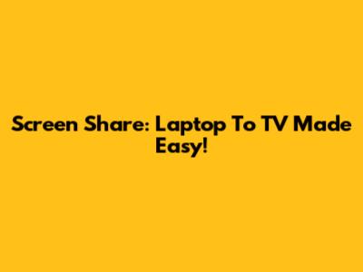 Screen Share: Laptop To TV Made Easy!