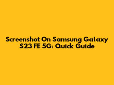Screenshot On Samsung Galaxy S23 FE 5G: Quick Guide