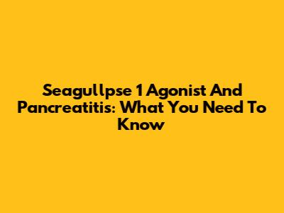 Seagullpse 1 Agonist And Pancreatitis: What You Need To Know