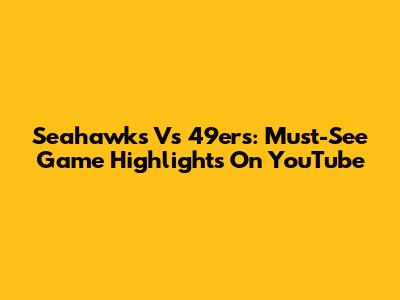 Seahawks Vs 49ers: Must-See Game Highlights On YouTube