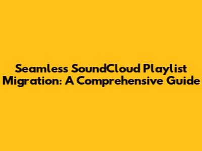 Seamless SoundCloud Playlist Migration: A Comprehensive Guide
