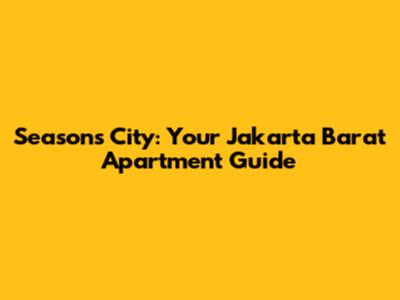 Seasons City: Your Jakarta Barat Apartment Guide