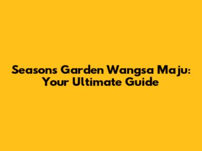 Seasons Garden Wangsa Maju: Your Ultimate Guide