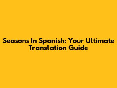 Seasons In Spanish: Your Ultimate Translation Guide
