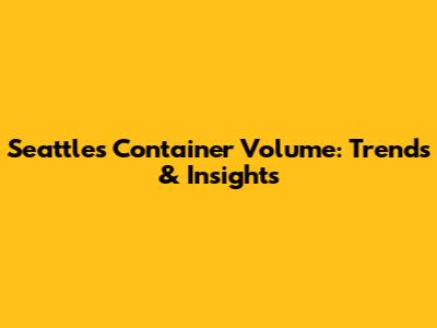 Seattle's Container Volume: Trends & Insights