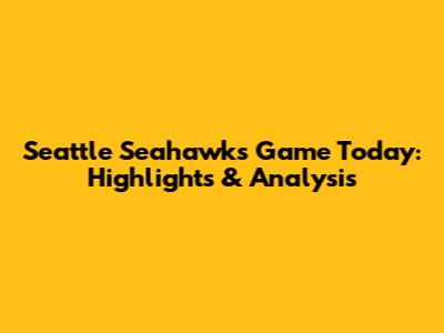 Seattle Seahawks Game Today: Highlights & Analysis