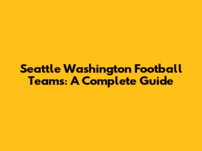 Seattle Washington Football Teams: A Complete Guide