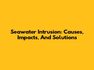 Seawater Intrusion: Causes, Impacts, And Solutions