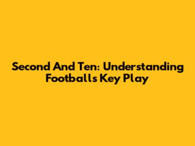 Second And Ten: Understanding Football's Key Play