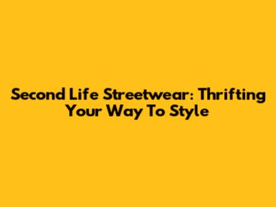 Second Life Streetwear: Thrifting Your Way To Style