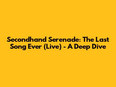 Secondhand Serenade: The Last Song Ever (Live) - A Deep Dive