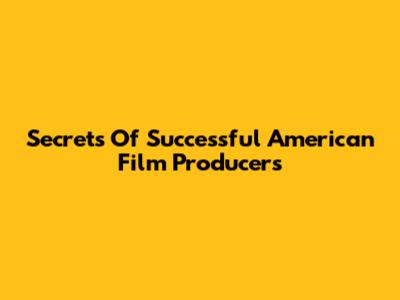 Secrets Of Successful American Film Producers