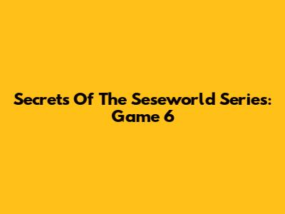 Secrets Of The Seseworld Series: Game 6