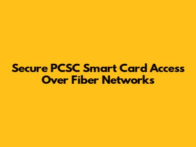 Secure PCSC Smart Card Access Over Fiber Networks