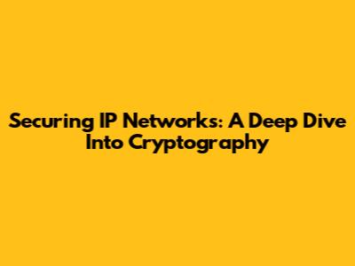 Securing IP Networks: A Deep Dive Into Cryptography