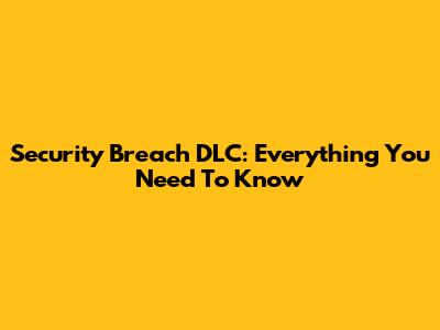 Security Breach DLC: Everything You Need To Know