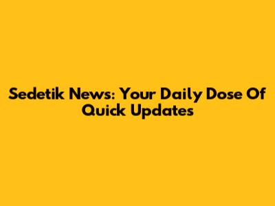 Sedetik News: Your Daily Dose Of Quick Updates