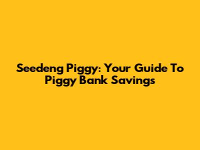 Seedeng Piggy: Your Guide To Piggy Bank Savings