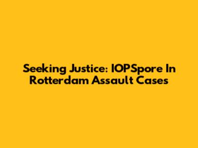 Seeking Justice: IOPSpore In Rotterdam Assault Cases