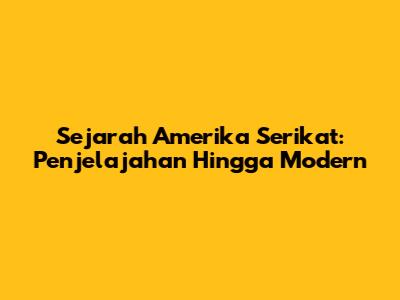 Sejarah Amerika Serikat: Penjelajahan Hingga Modern