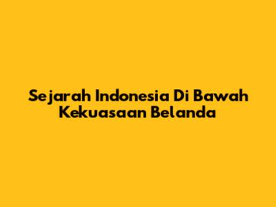 Sejarah Indonesia Di Bawah Kekuasaan Belanda