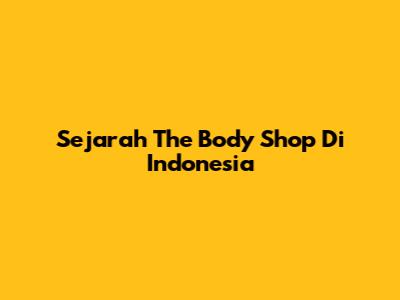 Sejarah The Body Shop Di Indonesia