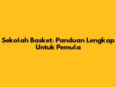 Sekolah Basket: Panduan Lengkap Untuk Pemula