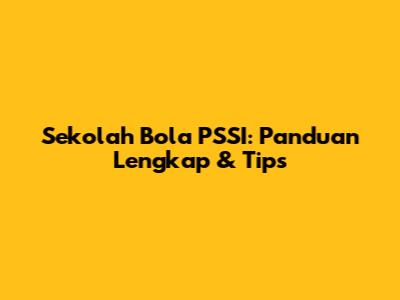Sekolah Bola PSSI: Panduan Lengkap & Tips