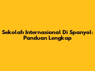 Sekolah Internasional Di Spanyol: Panduan Lengkap