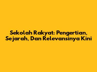 Sekolah Rakyat: Pengertian, Sejarah, Dan Relevansinya Kini