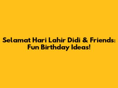 Selamat Hari Lahir Didi & Friends: Fun Birthday Ideas!