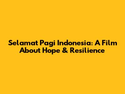 Selamat Pagi Indonesia: A Film About Hope & Resilience