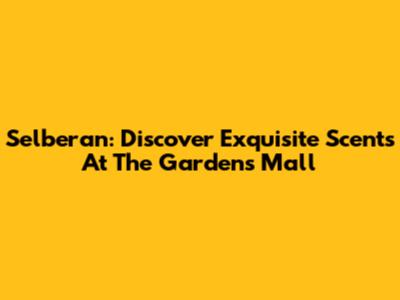 Selberan: Discover Exquisite Scents At The Gardens Mall