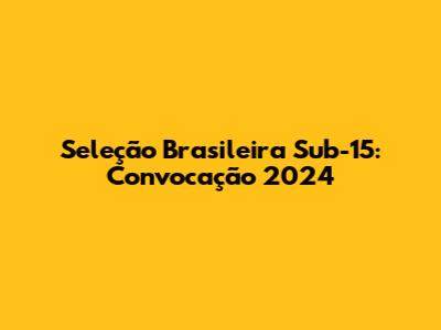 Seleção Brasileira Sub-15: Convocação 2024
