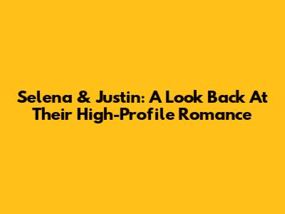 Selena & Justin: A Look Back At Their High-Profile Romance