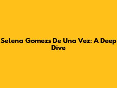 Selena Gomez's "De Una Vez": A Deep Dive