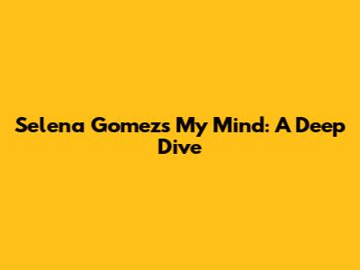 Selena Gomez's "My Mind": A Deep Dive