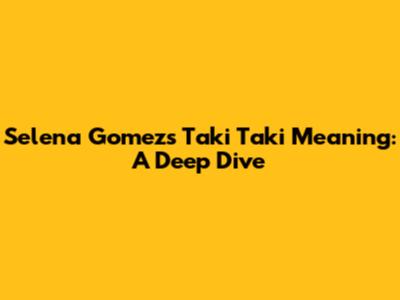 Selena Gomez's 'Taki Taki' Meaning: A Deep Dive
