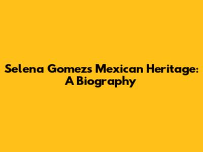 Selena Gomez's Mexican Heritage: A Biography