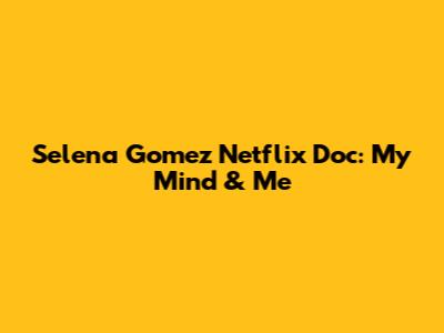 Selena Gomez Netflix Doc: My Mind & Me