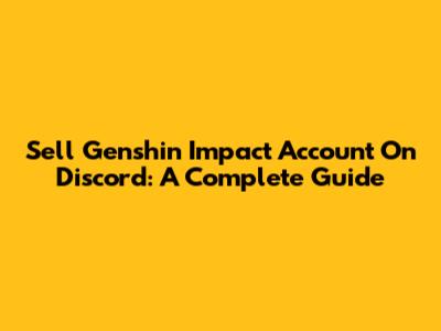 Sell Genshin Impact Account On Discord: A Complete Guide