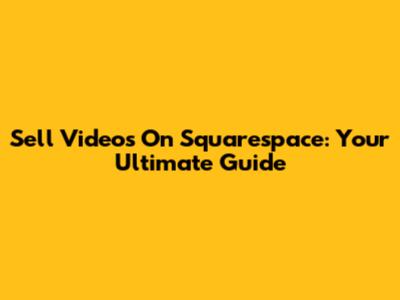 Sell Videos On Squarespace: Your Ultimate Guide